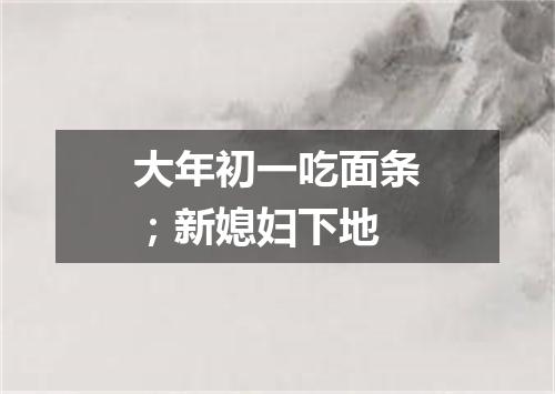 大年初一吃面条；新媳妇下地