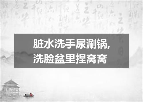 脏水洗手尿涮锅,洗脸盆里捏窝窝