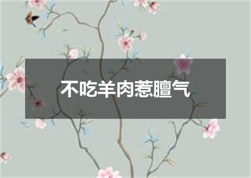 不吃羊肉惹膻气