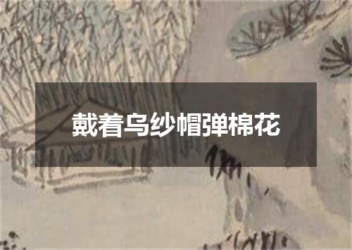 戴着乌纱帽弹棉花