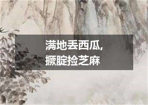 满地丢西瓜,撅腚捡芝麻