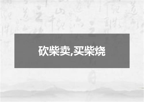 砍柴卖,买柴烧
