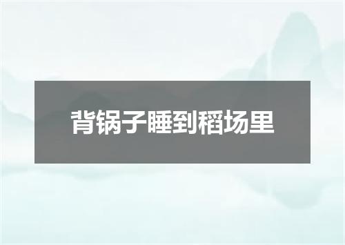 背锅子睡到稻场里