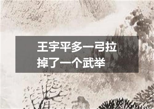 王宇平多一弓拉掉了一个武举