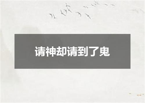 请神却请到了鬼