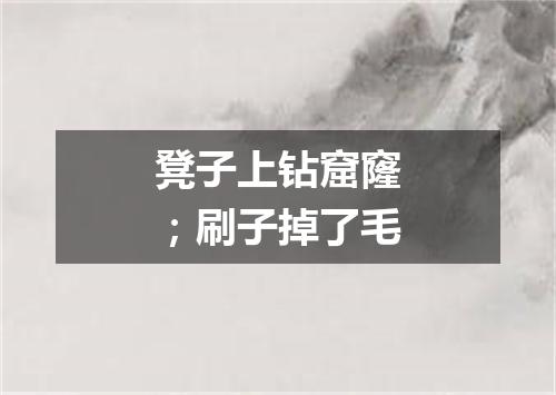 凳子上钻窟窿；刷子掉了毛