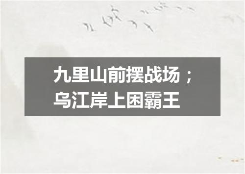 九里山前摆战场；乌江岸上困霸王