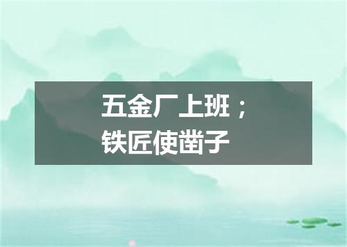 五金厂上班；铁匠使凿子