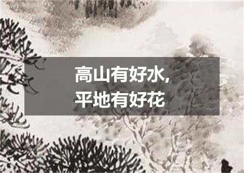 高山有好水,平地有好花