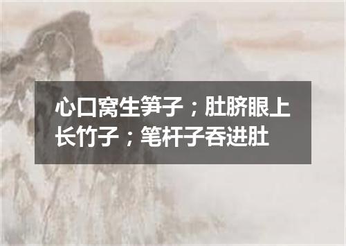 心口窝生笋子；肚脐眼上长竹子；笔杆子吞进肚