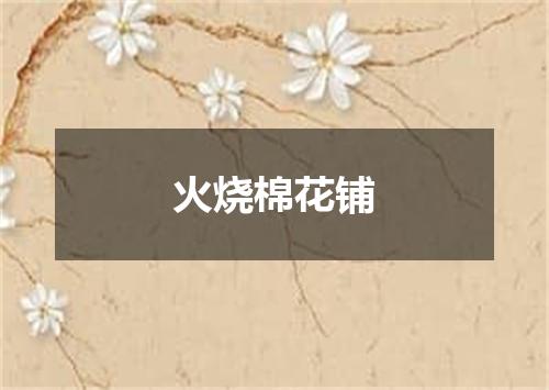 火烧棉花铺