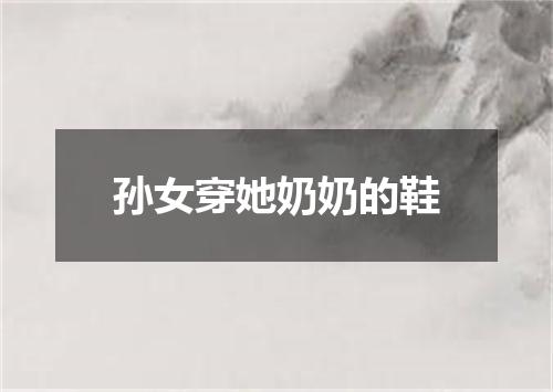 孙女穿她奶奶的鞋