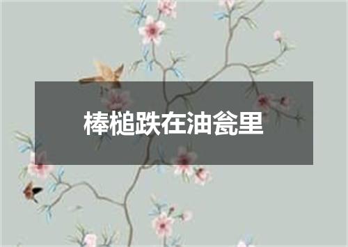 棒槌跌在油瓮里