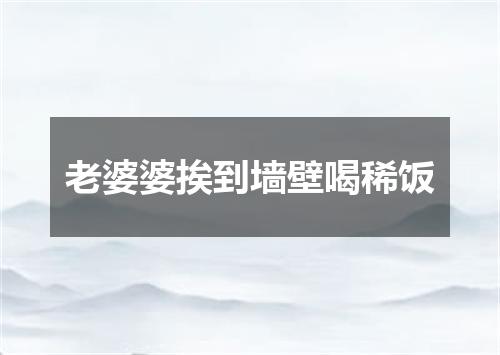 老婆婆挨到墙壁喝稀饭