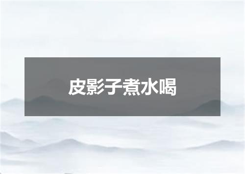 皮影子煮水喝