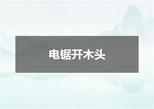电锯开木头
