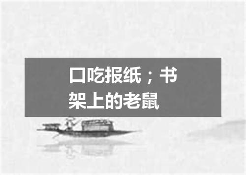 口吃报纸；书架上的老鼠