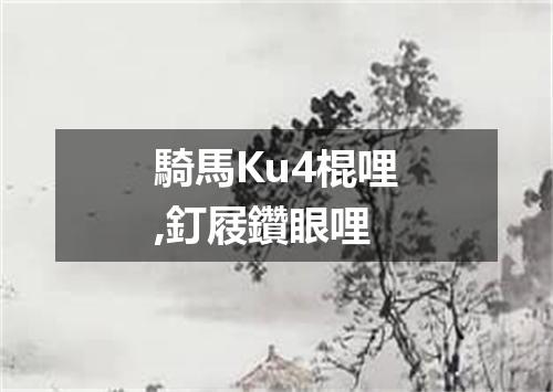 騎馬Ku4棍哩,釘屐鑽眼哩