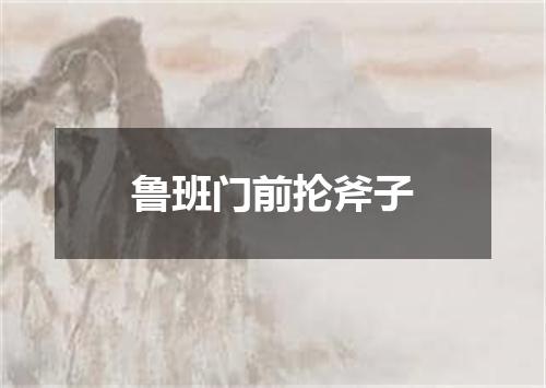 鲁班门前抡斧子