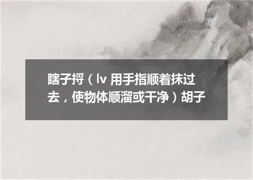 瞎子捋（lv 用手指顺着抹过去，使物体顺溜或干净）胡子