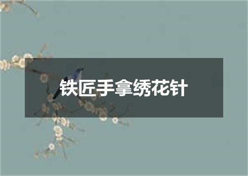 铁匠手拿绣花针