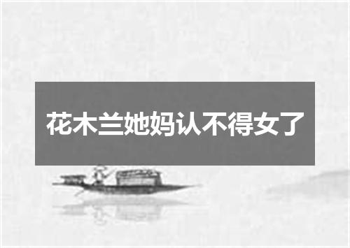 花木兰她妈认不得女了
