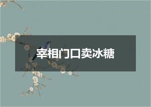 宰相门口卖冰糖