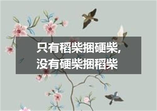 只有稻柴捆硬柴,没有硬柴捆稻柴
