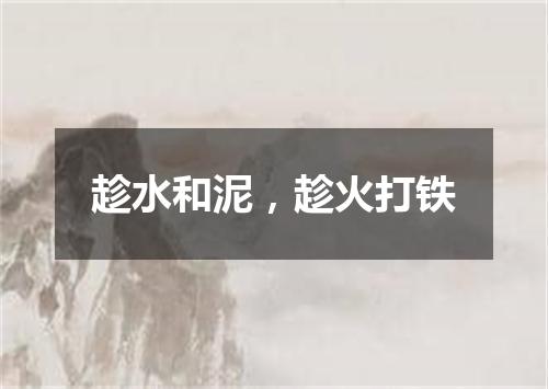 趁水和泥，趁火打铁