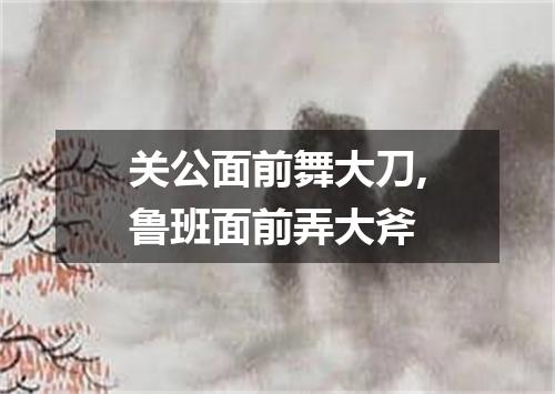 关公面前舞大刀,鲁班面前弄大斧