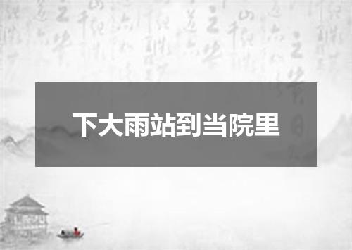 下大雨站到当院里