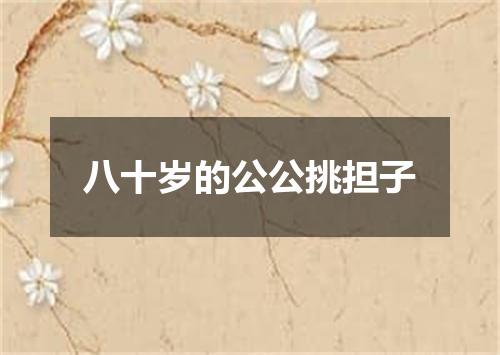 八十岁的公公挑担子
