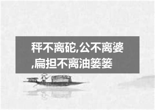 秤不离砣,公不离婆,扁担不离油篓篓