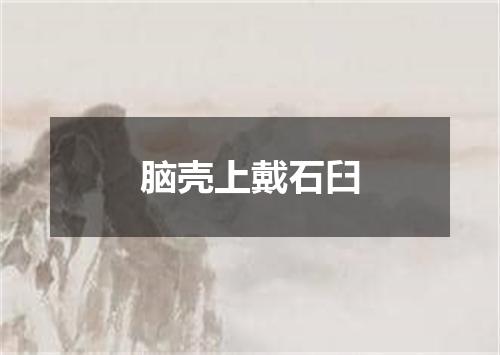 脑壳上戴石臼