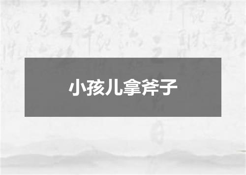 小孩儿拿斧子