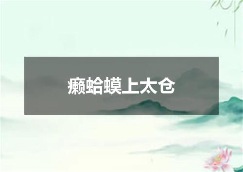 癞蛤蟆上太仓