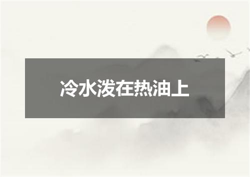 冷水泼在热油上