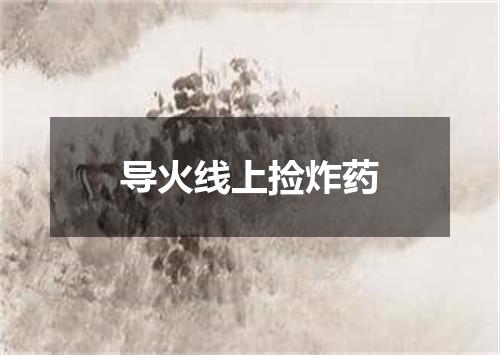 导火线上捡炸药