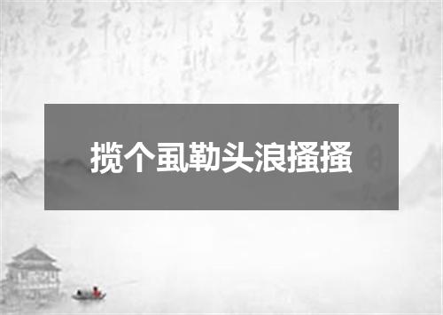揽个虱勒头浪搔搔