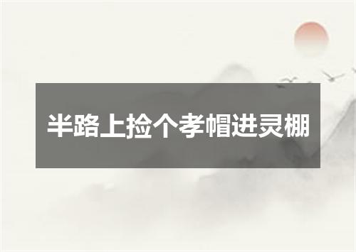 半路上捡个孝帽进灵棚