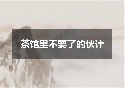 茶馆里不要了的伙计