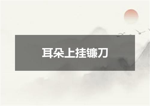 耳朵上挂镰刀