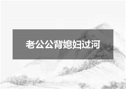 老公公背媳妇过河