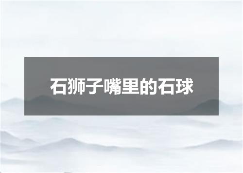 石狮子嘴里的石球