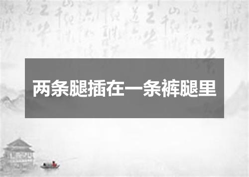 两条腿插在一条裤腿里