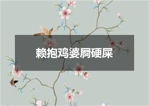赖抱鸡婆屙硬屎