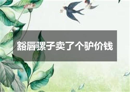 豁唇骡子卖了个驴价钱