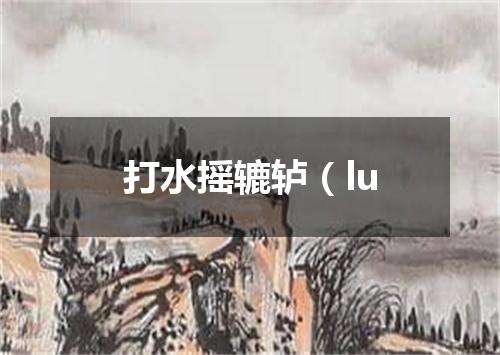 打水摇辘轳（lu