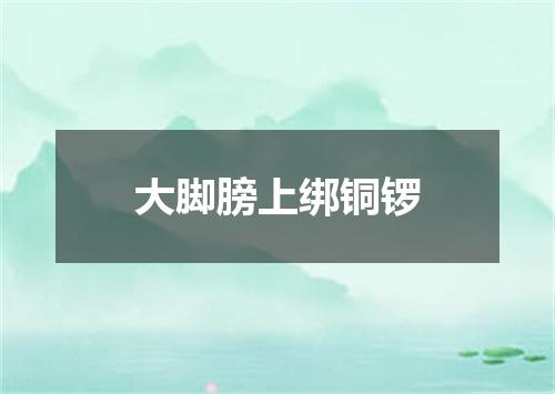 大脚膀上绑铜锣