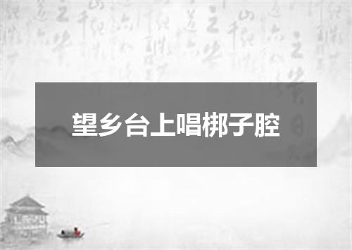 望乡台上唱梆子腔